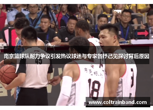 南京篮球队耐力争议引发热议球迷与专家各抒己见探讨背后原因