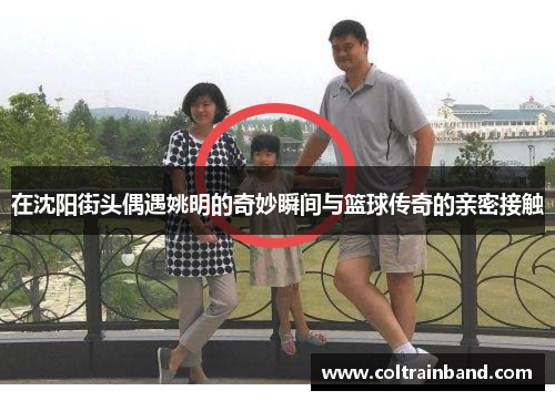 在沈阳街头偶遇姚明的奇妙瞬间与篮球传奇的亲密接触