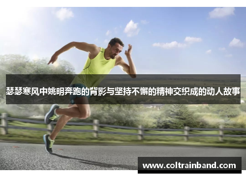 瑟瑟寒风中姚明奔跑的背影与坚持不懈的精神交织成的动人故事