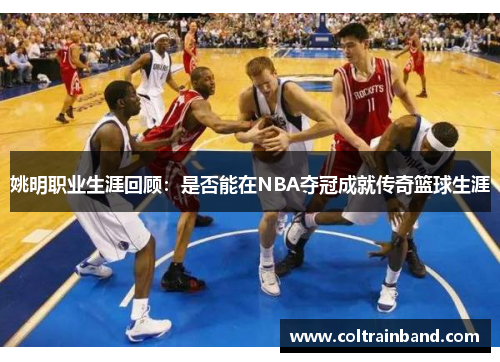 姚明职业生涯回顾：是否能在NBA夺冠成就传奇篮球生涯