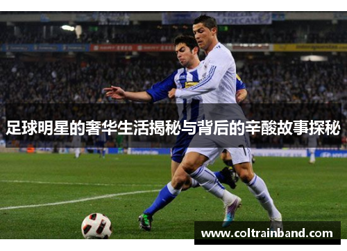足球明星的奢华生活揭秘与背后的辛酸故事探秘