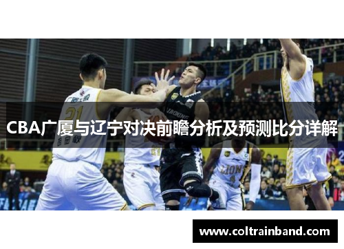 CBA广厦与辽宁对决前瞻分析及预测比分详解
