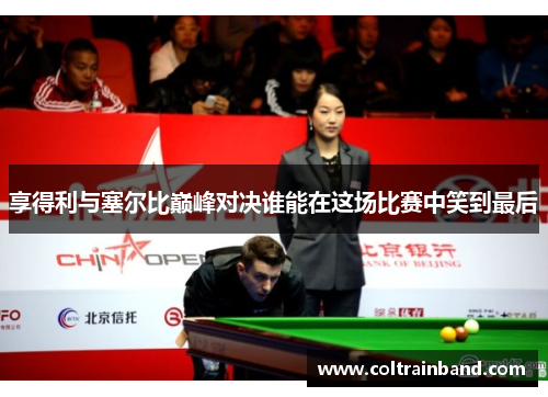 享得利与塞尔比巅峰对决谁能在这场比赛中笑到最后